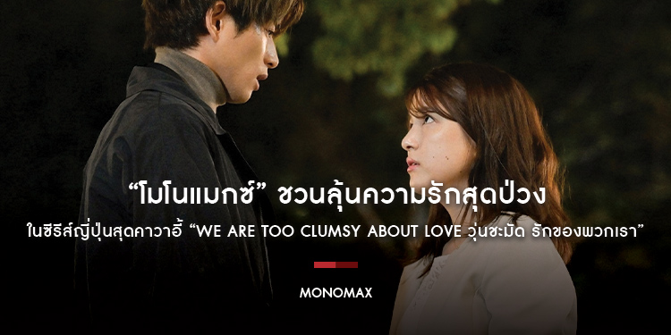 “โมโนแมกซ์” ชวนลุ้นความรักสุดป่วงในซีรีส์ญี่ปุ่นสุดคาวาอี้ “We Are too Clumsy About Love วุ่นชะมัด รักของพวกเรา”